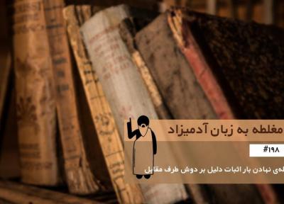 مغلطه ی نهادن بار اثبات دلیل بر دوش طرف مقابل (Shifting of the Burden of Proof) ، مغلطه به زبان آدمیزاد (198)